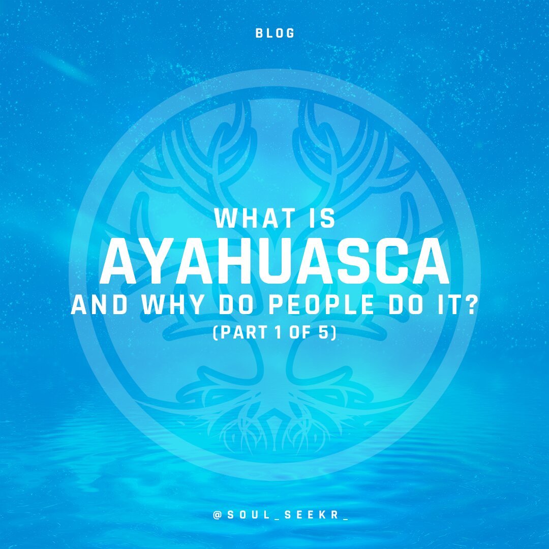 What is Ayahuasca and why do people do it? (Part 1 of 5)